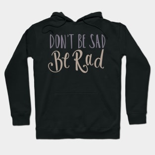 Don't Be Sad Be Rad- Inspiring Funny Quote Hoodie